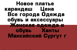 Новое платье - карандаш  › Цена ­ 800 - Все города Одежда, обувь и аксессуары » Женская одежда и обувь   . Ханты-Мансийский,Сургут г.